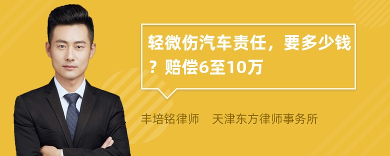 轻微伤汽车责任，要多少钱？赔偿6至10万