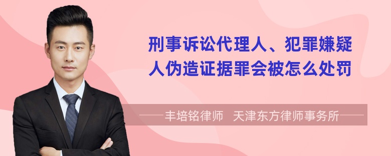 刑事诉讼代理人、犯罪嫌疑人伪造证据罪会被怎么处罚