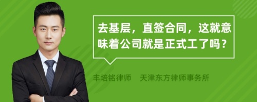 去基层，直签合同，这就意味着公司就是正式工了吗？