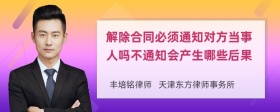 解除合同必须通知对方当事人吗不通知会产生哪些后果