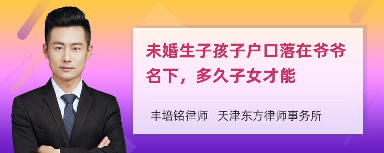 未婚生子孩子户口落在爷爷名下，多久子女才能