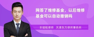 网签了维修基金，以后维修基金可以自动撤销吗