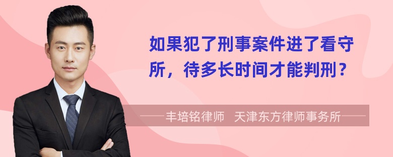 如果犯了刑事案件进了看守所，待多长时间才能判刑？