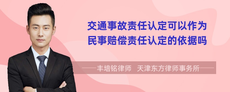 交通事故责任认定可以作为民事赔偿责任认定的依据吗