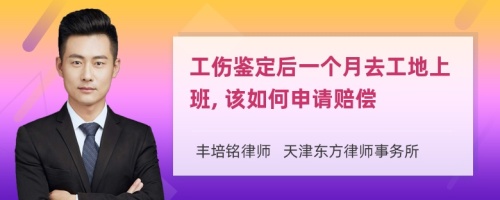 工伤鉴定后一个月去工地上班, 该如何申请赔偿