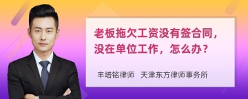 老板拖欠工资没有签合同，没在单位工作，怎么办？