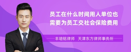 员工在什么时间用人单位也需要为员工交社会保险费用