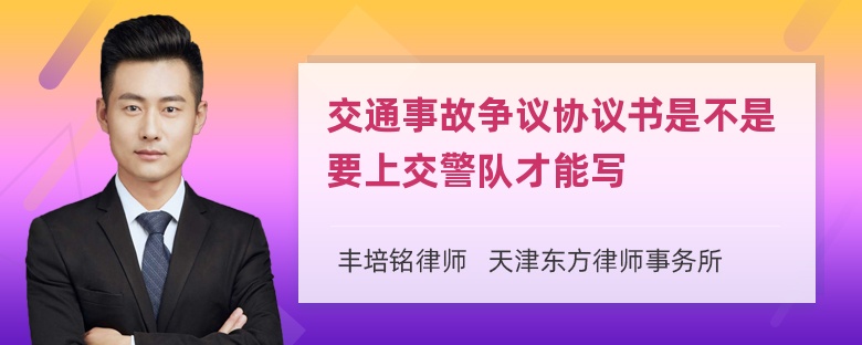 交通事故争议协议书是不是要上交警队才能写