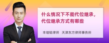 什么情况下不能代位继承，代位继承方式有哪些