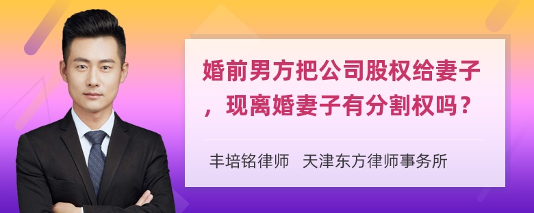 婚前男方把公司股权给妻子，现离婚妻子有分割权吗？