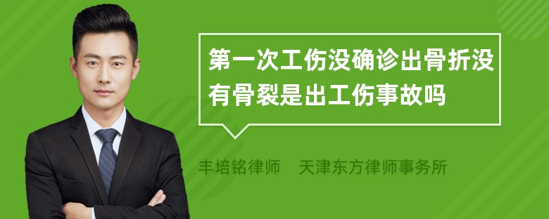 第一次工伤没确诊出骨折没有骨裂是出工伤事故吗