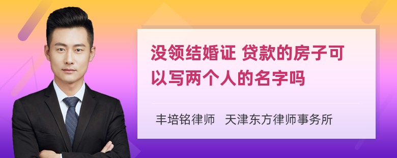 没领结婚证 贷款的房子可以写两个人的名字吗