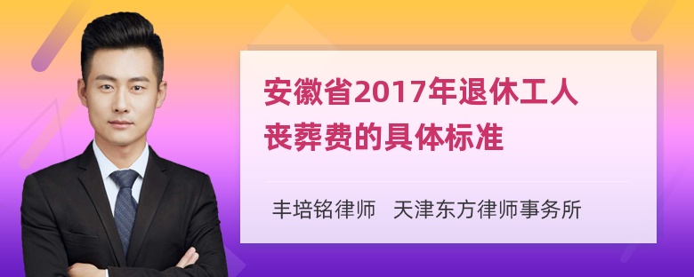 安徽省2017年退休工人丧葬费的具体标准