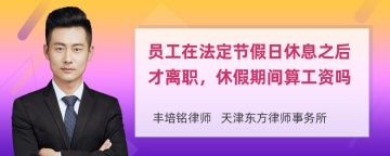 员工在法定节假日休息之后才离职，休假期间算工资吗