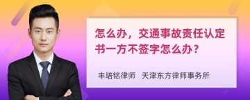 怎么办，交通事故责任认定书一方不签字怎么办？