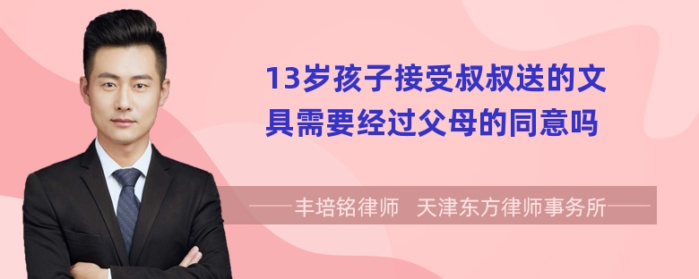 13岁孩子接受叔叔送的文具需要经过父母的同意吗