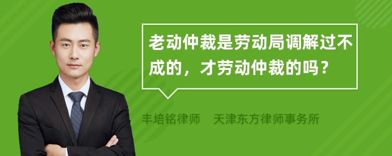 老动仲裁是劳动局调解过不成的，才劳动仲裁的吗？