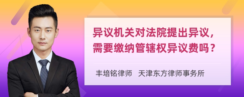 异议机关对法院提出异议，需要缴纳管辖权异议费吗？