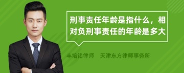 刑事责任年龄是指什么，相对负刑事责任的年龄是多大