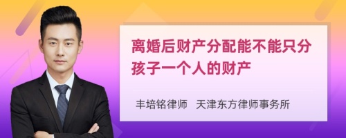 离婚后财产分配能不能只分孩子一个人的财产