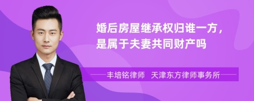 婚后房屋继承权归谁一方，是属于夫妻共同财产吗