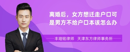 离婚后，女方想迁走户口可是男方不给户口本该怎么办