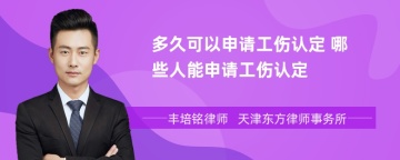 多久可以申请工伤认定 哪些人能申请工伤认定