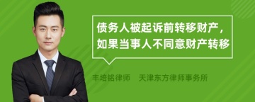 债务人被起诉前转移财产，如果当事人不同意财产转移