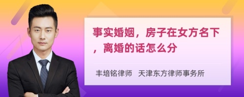 事实婚姻，房子在女方名下，离婚的话怎么分