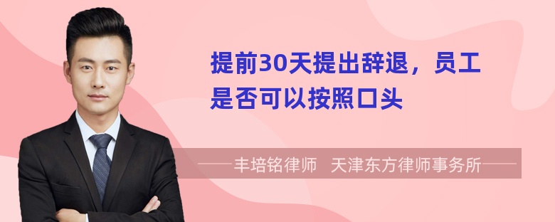 提前30天提出辞退，员工是否可以按照口头