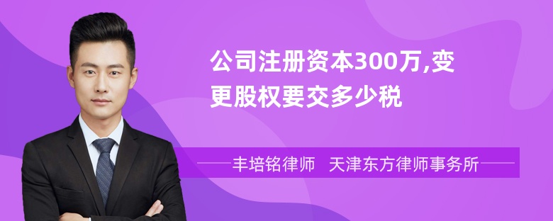 公司注册资本300万,变更股权要交多少税