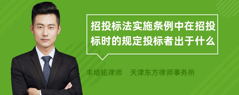 招投标法实施条例中在招投标时的规定投标者出于什么