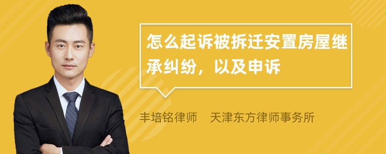 怎么起诉被拆迁安置房屋继承纠纷，以及申诉