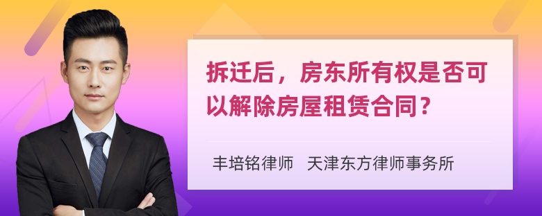 拆迁后，房东所有权是否可以解除房屋租赁合同？