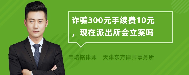 诈骗300元手续费10元，现在派出所会立案吗