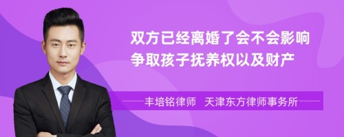 双方已经离婚了会不会影响争取孩子抚养权以及财产