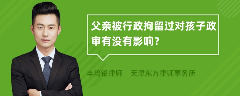 父亲被行政拘留过对孩子政审有没有影响？