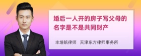 婚后一人开的房子写父母的名字是不是共同财产