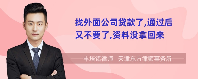 找外面公司贷款了,通过后又不要了,资料没拿回来