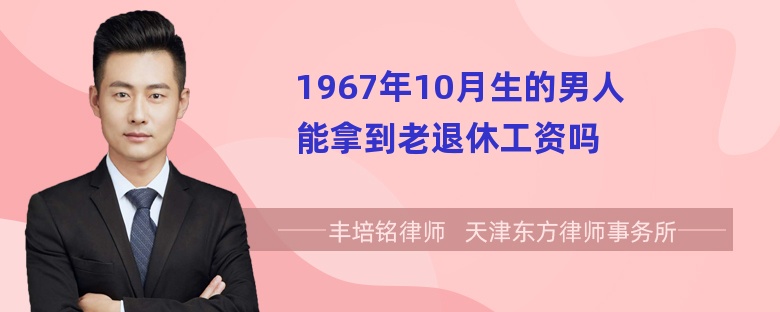 1967年10月生的男人能拿到老退休工资吗