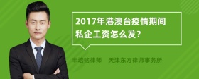 2017年港澳台疫情期间私企工资怎么发？