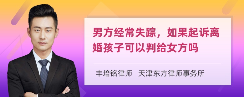 男方经常失踪，如果起诉离婚孩子可以判给女方吗