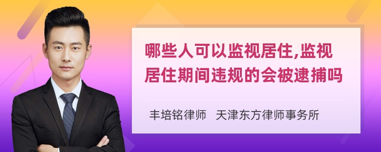 哪些人可以监视居住,监视居住期间违规的会被逮捕吗