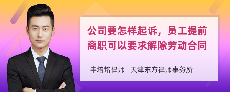 公司要怎样起诉，员工提前离职可以要求解除劳动合同