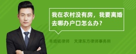 我在农村没有房，我要离婚去哪办户口怎么办？