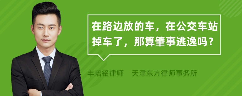 在路边放的车，在公交车站掉车了，那算肇事逃逸吗？