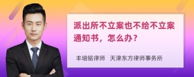 派出所不立案也不给不立案通知书，怎么办？