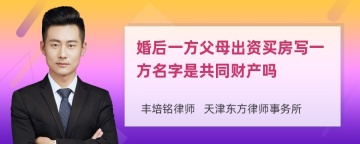 婚后一方父母出资买房写一方名字是共同财产吗