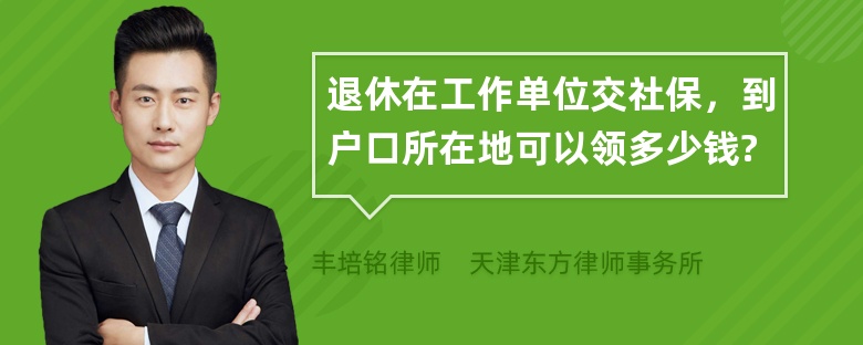 退休在工作单位交社保，到户口所在地可以领多少钱?