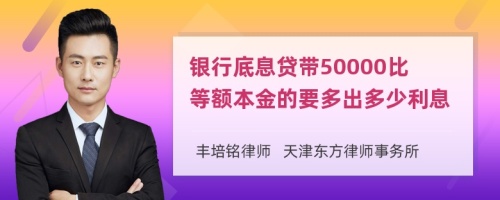 银行底息贷带50000比等额本金的要多出多少利息